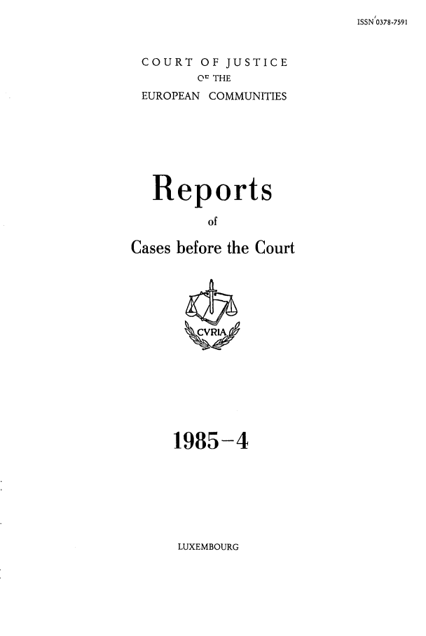 handle is hein.intyb/recabec0139 and id is 1 raw text is: ISSN 0378-7591

COURT OF JUSTICE
Ot THE
EUROPEAN COMMUNITIES

Reports
of
Cases before the Court

1985-4

LUXEMBOURG


