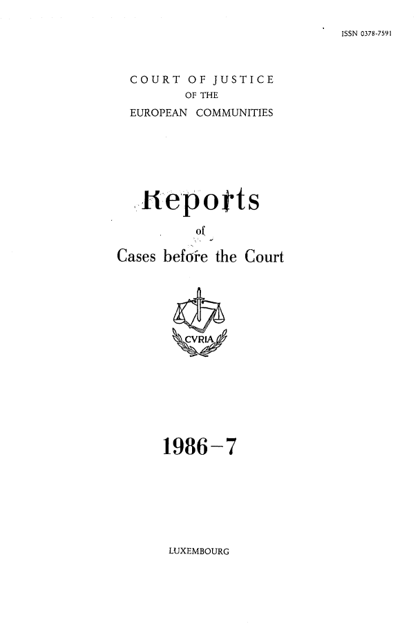 handle is hein.intyb/recabec0152 and id is 1 raw text is: ISSN 0378-7591

COURT OF JUSTICE
OF THE
EUROPEAN COMMUNITIES

pllHepotts
of
Cases before the Court

1986-7

LUXEMBOURG


