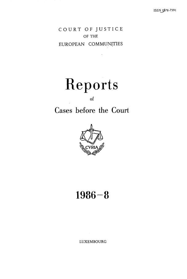 handle is hein.intyb/recabec0153 and id is 1 raw text is: ISSNS08-7591

COURT OF JUSTICE
OF THE
EUROPEAN COMMUNITIES

Reports
of
Cases before the Court

1986-8

LUXEMBOURG


