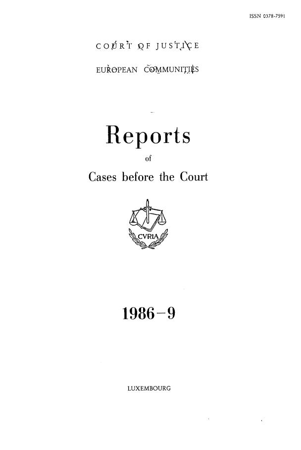 handle is hein.intyb/recabec0154 and id is 1 raw text is: ISSN 0378-7591

CORY PF JUSTJ\E
EUROPEAN CO-MMUNIT$IIS
Reports
of
Cases before the Court

1986-9

LUXEMBOURG


