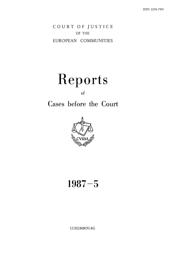 handle is hein.intyb/recabec0162 and id is 1 raw text is: ISSN 0378-7591

COURT OF JUSTICE
OF THE
EUROPEAN COMMUNITIES

Reports
of
Cases before the Court

1987-5

LUXEMBOURG


