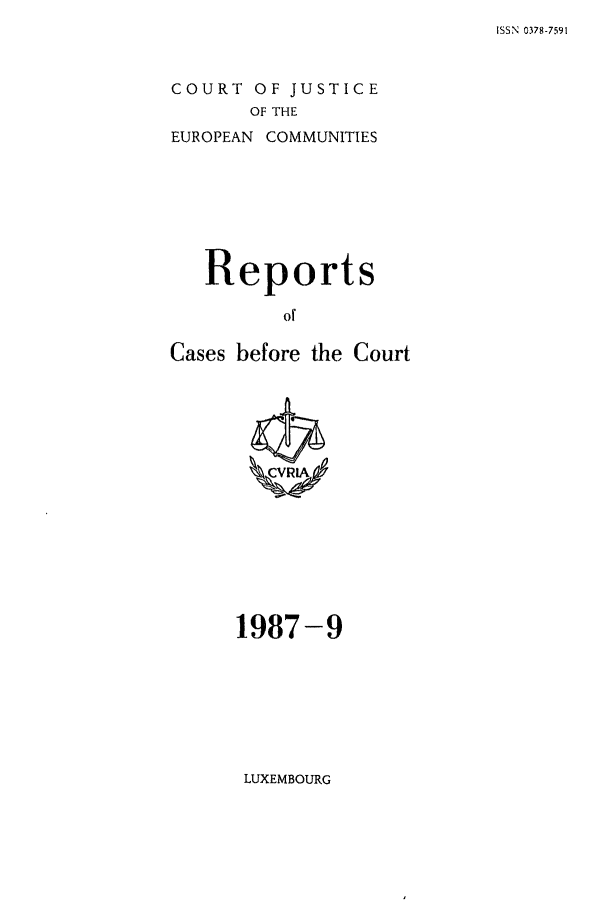handle is hein.intyb/recabec0166 and id is 1 raw text is: ISSN 0378-7591

COURT OF JUSTICE
OF THE
EUROPEAN COMMUNITIES

Reports
o  C
Cases before the Court

1987-9

LUXEMBOURG


