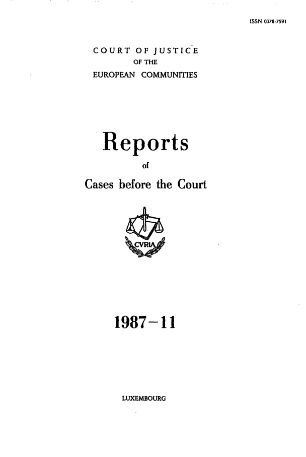 handle is hein.intyb/recabec0168 and id is 1 raw text is: ISSN 0378-7591

COURT OF JUSTICE
OF THE
EUROPEAN COMMUNITIES
Reports
of
Cases before the Court

1987-11

LUXEMBOURG


