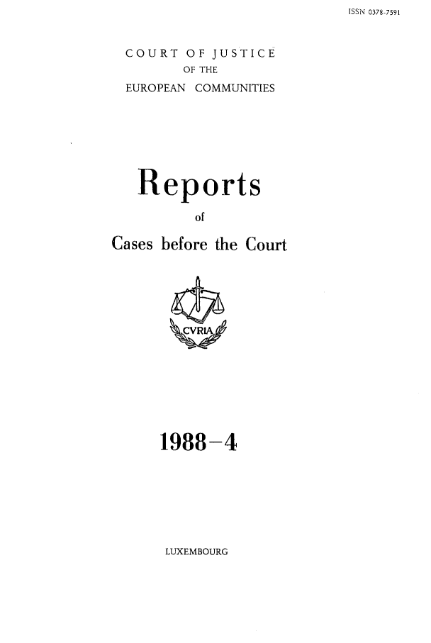 handle is hein.intyb/recabec0173 and id is 1 raw text is: ISSN 0378-7591

COURT OF JUSTICE
OF THE

EUROPEAN

COMMUNITIES

Reports
of
Cases before the Court

1988-4

LUXEMBOURG


