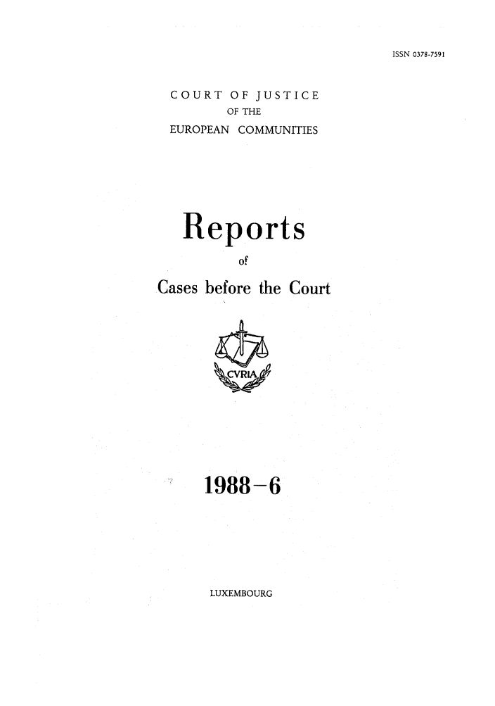 handle is hein.intyb/recabec0175 and id is 1 raw text is: ISSN 0378-7591

COURT OF JUSTICE
OF THE
EUROPEAN COMMUNITIES

Reports
of
Cases before the Court

1988-6

LUXEMBOURG


