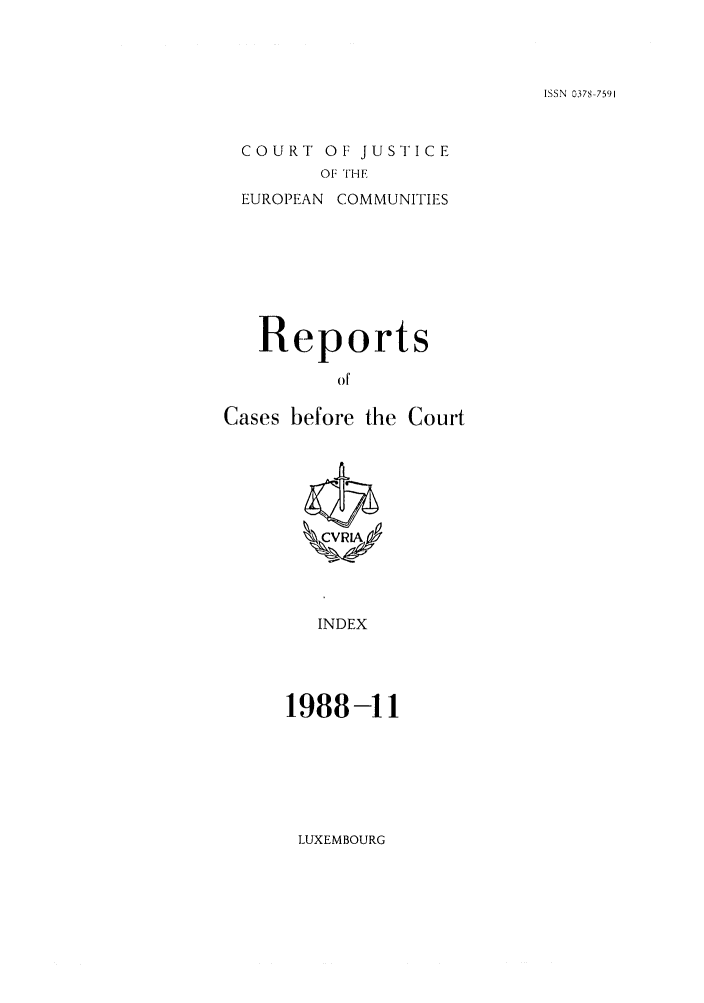 handle is hein.intyb/recabec0180 and id is 1 raw text is: ISSN 0378-7591

COURT OF JUSTICE
OF THE

EUROPEAN

COMMUNITIES

Reports
of
Cases before the Court

INDEX

1988-11

LUXEMBOURG


