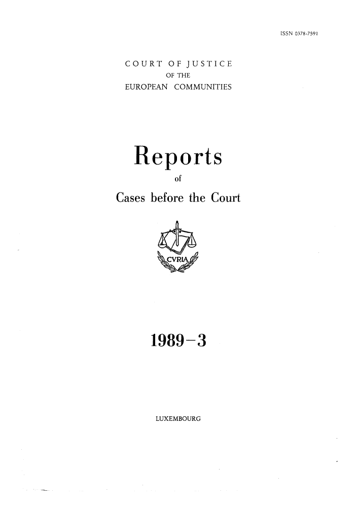 handle is hein.intyb/recabec0183 and id is 1 raw text is: ISSN 0378-7591

COURT OF JUSTICE
OF THE
EUROPEAN COMMUNITIES

Reports
of
Cases before the Court

1989-3

LUXEMBOURG


