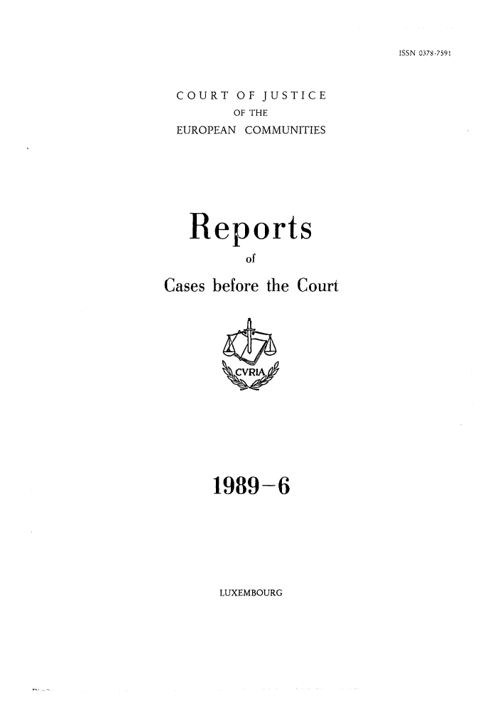 handle is hein.intyb/recabec0186 and id is 1 raw text is: ISSN 0378-7591

COURT OF JUSTICE
OF THE
EUROPEAN COMMUNITIES

Reports
of
Cases before the Court

1989-6

LUXEMBOURG



