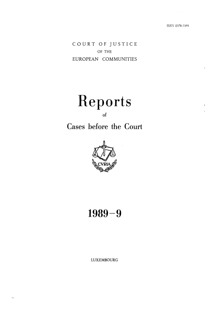 handle is hein.intyb/recabec0189 and id is 1 raw text is: ISSN 0378-7591

COURT OF JUSTICE
OF THE
EUROPEAN COMMUNITIES

Reports
of
Cases before the Court

1989-9

LUXEMBOURG


