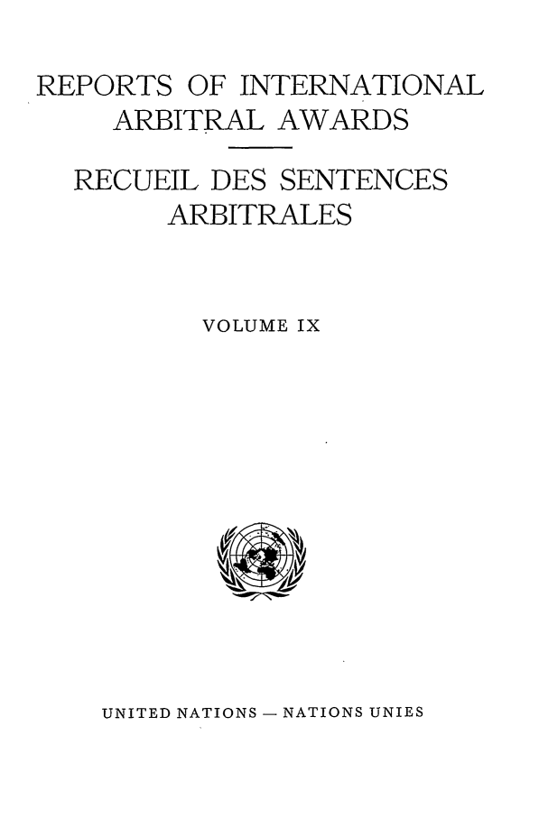 handle is hein.intyb/riaa0009 and id is 1 raw text is: REPORTS OF INTERNATIONAL
ARBITRAL AWARDS
RECUEIL DES SENTENCES
ARBITRALES
VOLUME IX

UNITED NATIONS - NATIONS UNIES


