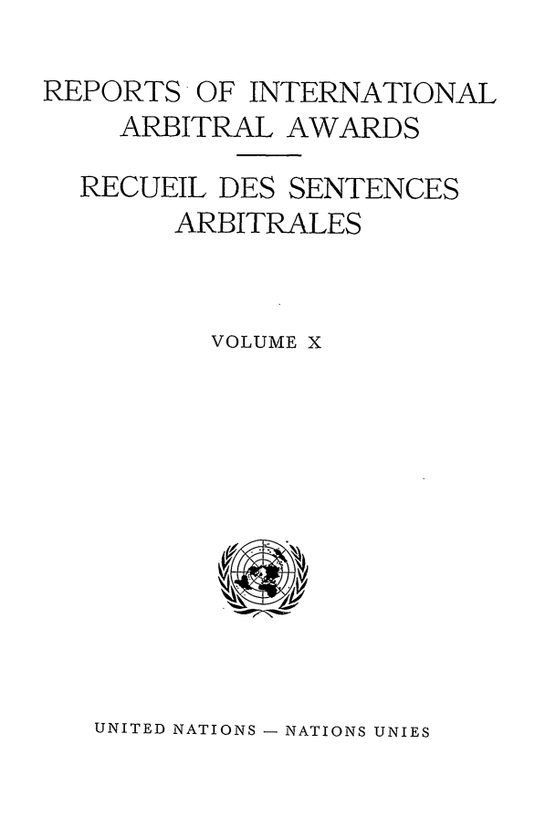 handle is hein.intyb/riaa0010 and id is 1 raw text is: REPORTS OF INTERNATIONAL
ARBITRAL AWARDS
RECUEIL DES SENTENCES
ARBITRALES
VOLUME X

UNITED NATIONS - NATIONS UNIES


