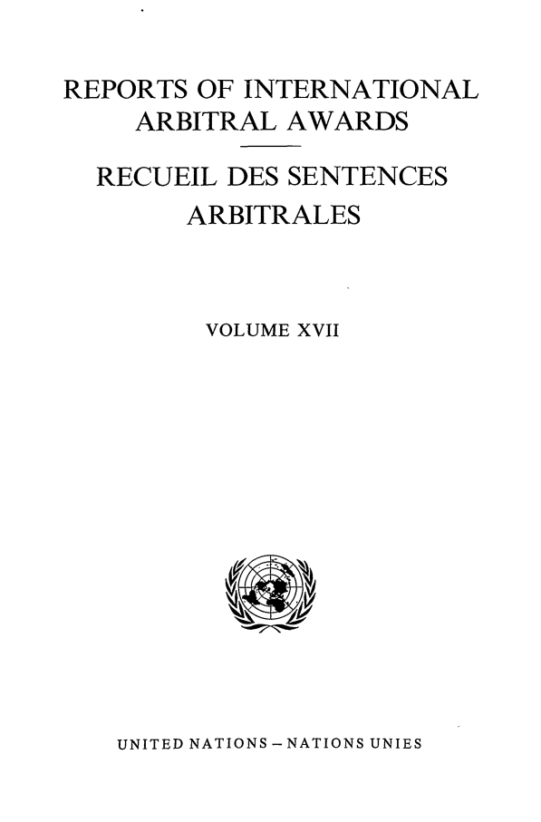 handle is hein.intyb/riaa0017 and id is 1 raw text is: REPORTS OF INTERNATIONAL
ARBITRAL AWARDS
RECUEIL DES SENTENCES
ARBITRALES
VOLUME XVII

UNITED NATIONS -NATIONS UNIES


