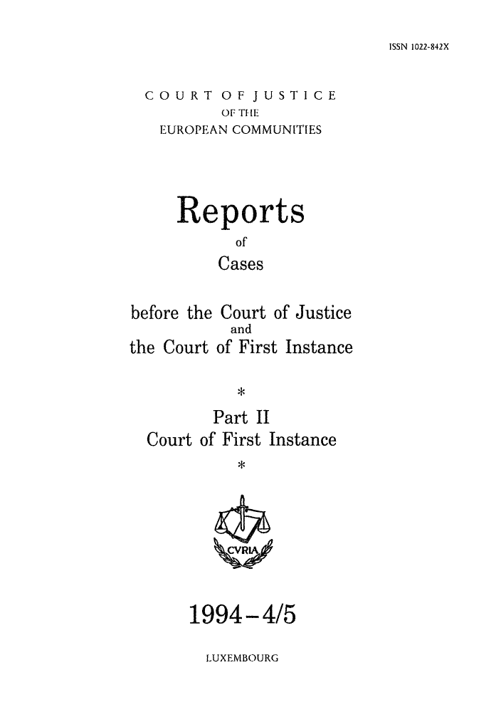 handle is hein.intyb/rrjucfis0008 and id is 1 raw text is: ISSN 1022-842X

COURT OF JUSTICE
OF THE
EUROPEAN COMMUNITIES

Reports
of
Cases
before the Court of Justice

the Court

and
of First Instance

*

Part II
Court of First Instance
*

1994-4/5

LUXEMBOURG


