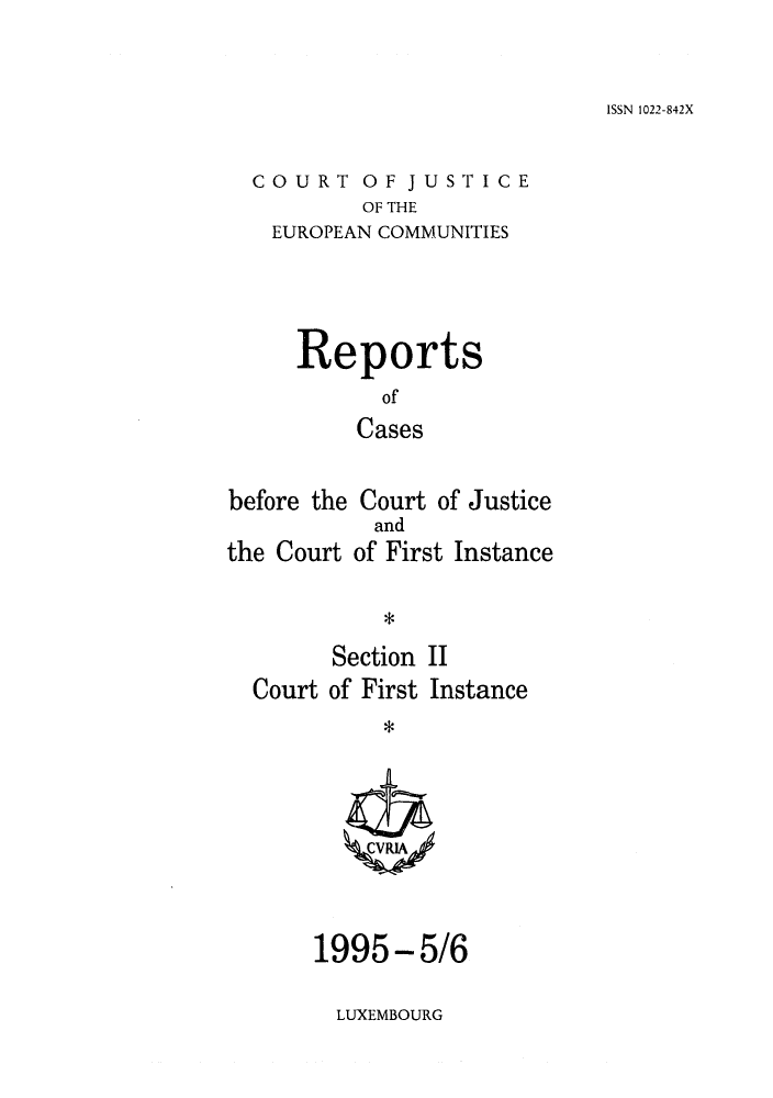 handle is hein.intyb/rrjucfis0014 and id is 1 raw text is: ISSN 1022-842X

COURT OF JUSTICE
OF THE
EUROPEAN COMMUNITIES

Reports
of
Cases
before the Court of Justice

the Court

and
of First Instance

*

Section II
Court of First Instance
*

1995-5/6

LUXEMBOURG


