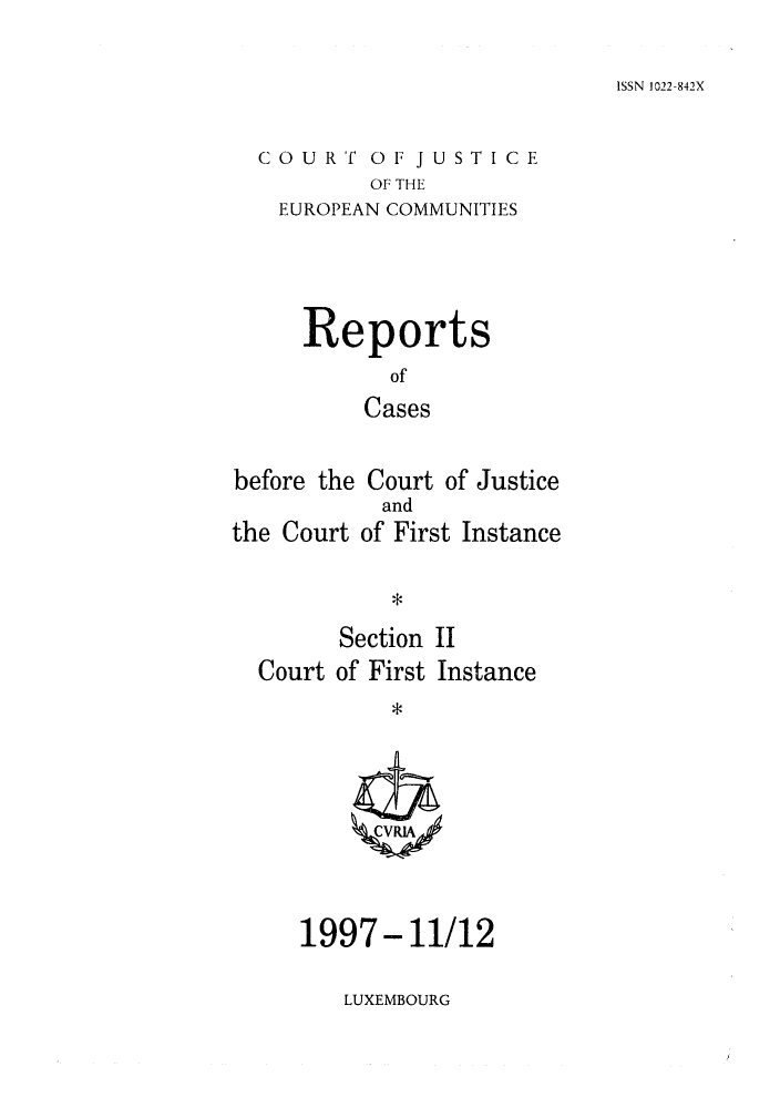 handle is hein.intyb/rrjucfis0027 and id is 1 raw text is: ISSN 1022-842X

COURT OF JUSTICE
OF THE
EUROPEAN COMMUNITIES

Reports
of
Cases
before the Court of Justice
and
the Court of First Instance
*
Section II
Court of First Instance

1997- 11/12

LUXEMBOURG


