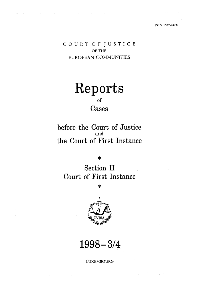 handle is hein.intyb/rrjucfis0029 and id is 1 raw text is: ISSN 1022-842X

COURT OF JUSTICE
OF THE
EUROPEAN COMMUNITIES

Reports
of
Cases
before the Court of Justice

the Court

and
of First Instance

*

Section II
Court of First Instance

1998-3/4

LUXEMBOURG


