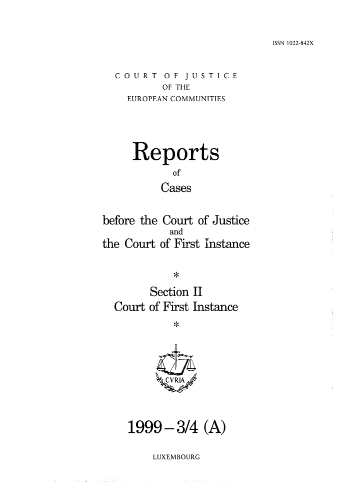 handle is hein.intyb/rrjucfis0036 and id is 1 raw text is: ISSN 1022-842X

COURT OF JUSTICE
OF THE
EUROPEAN COMMUNITIES

Reports
of
Cases
before the Court of Justice
and
the Court of First Instance
Section II
Court of First Instance
ZCVRIA

1999-3/4 (A)

LUXEMBOURG


