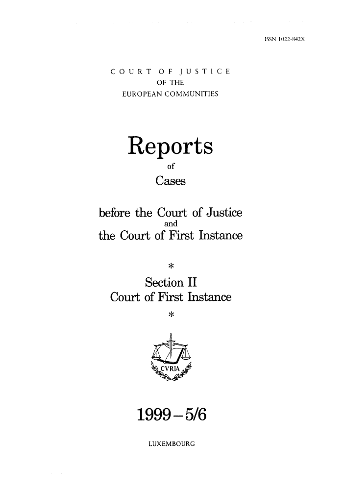 handle is hein.intyb/rrjucfis0038 and id is 1 raw text is: ISSN 1022-842X

COURT OF JUSTICE
OF THE
EUROPEAN COMMUNITIES

Reports
of
Cases
before the Court of Justice
and
the Court of First Instance
Section II
Court of First Instance
ZCVR IA/

1999-5/6

LUXEMBOURG


