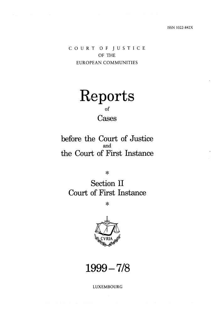handle is hein.intyb/rrjucfis0039 and id is 1 raw text is: ISSN 1022-842X

COURT OF JUSTICE
OF THE
EUROPEAN COMMUNITIES

Reports
of
Cases
before the Court of Justice
and
the Court of First Instance
Section II
Court of First Instance
ZCVRIA

1999-7/8

LUXEMBOURG


