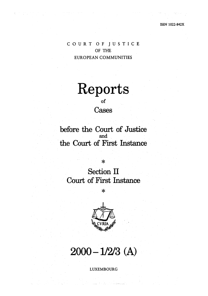handle is hein.intyb/rrjucfis0042 and id is 1 raw text is: ISSN 1022-842X

COURT OF JUSTICE
OF THE
EUROPEAN COMMUNITIES

Reports
of
Cases
before the Court of Justice
and
the Court of First Instance
Section II
Court of First Instance
ZCVRIA

2000-1/2/3 (A)

LUXEMBOURG


