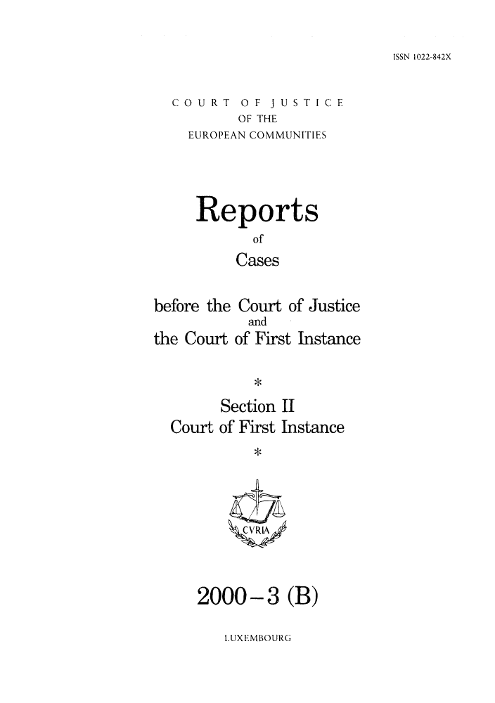 handle is hein.intyb/rrjucfis0043 and id is 1 raw text is: ISSN 1022-842X

COURT OF JUSTICE
OF THE
EUROPEAN COMMUNITIES

Reports
of
Cases
before the Court of Justice

the Court

and
of First Instance

*

Section II
Court of First Instance
CVRIA

2000-3 (B)

LUXEMBOURG


