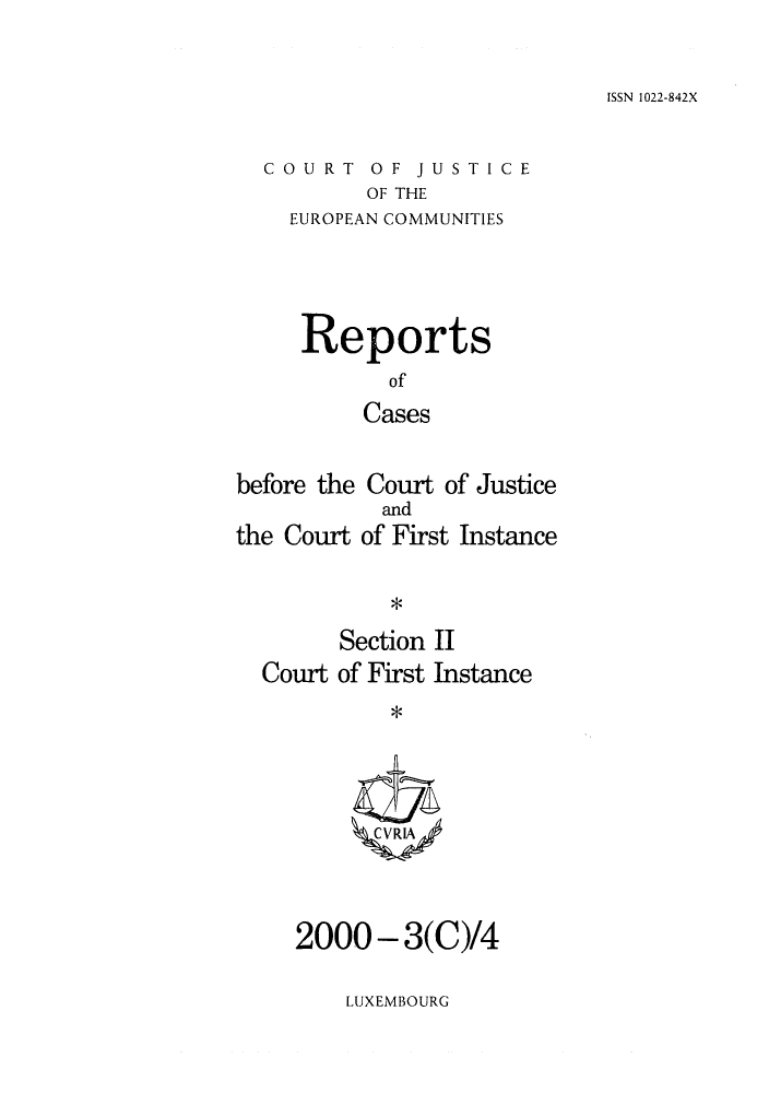 handle is hein.intyb/rrjucfis0044 and id is 1 raw text is: ISSN 1022-842X

COURT OF JUSTICE
OF THE
EUROPEAN COMMUNITIES

Reports
of
Cases
before the Court of Justice

the Court

and
of First Instance

*

Section II
Court of First Instance
ZCVRIA

2000 - 3(C)/4

LUXEMBOURG


