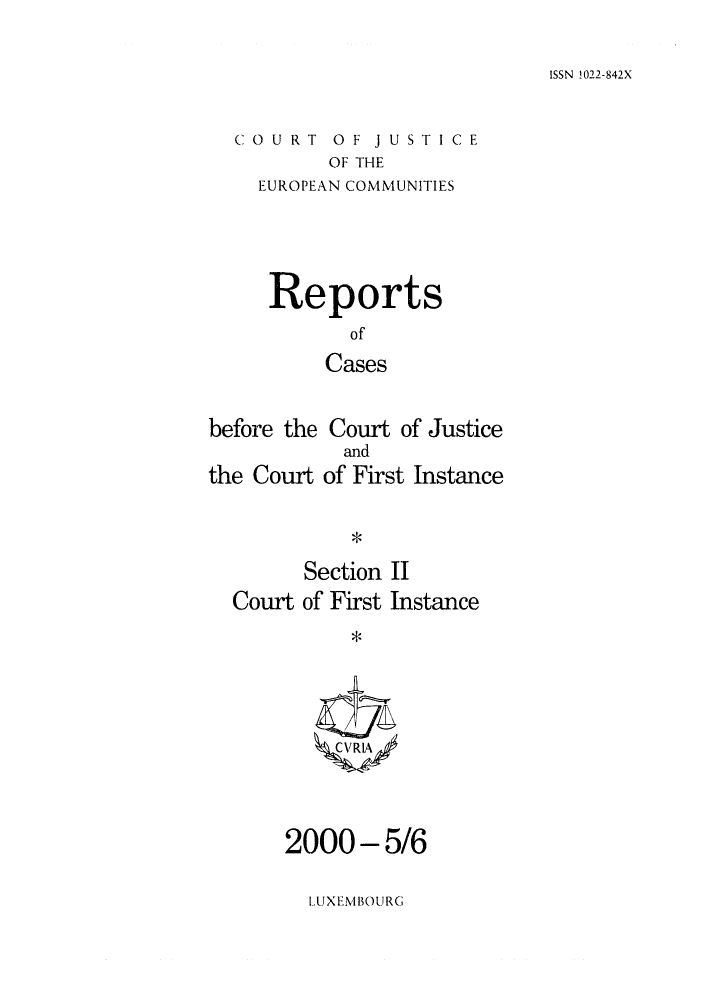 handle is hein.intyb/rrjucfis0045 and id is 1 raw text is: ISSN 1022-842X

COURT OF JUSTICE
OF THE
EUROPEAN COMMUNITIES

Reports
of
Cases
before the Court of Justice

the Court

and
of First Instance

Section II
Court of First Instance
*VI

2000 - 5/6

LUX EM BOURG


