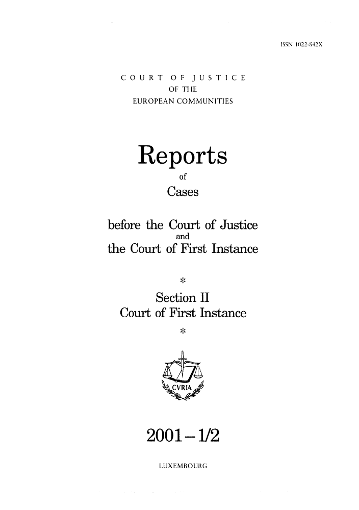 handle is hein.intyb/rrjucfis0049 and id is 1 raw text is: ISSN 1022-,42X

COURT OF JUSTICE
OF THE
EUROPEAN COMMUNITIES

Reports
of
Cases
before the Court of Justice
and
the Court of First Instance
Section II
Court of First Instance
2001-1/2

LUXEMBOURG


