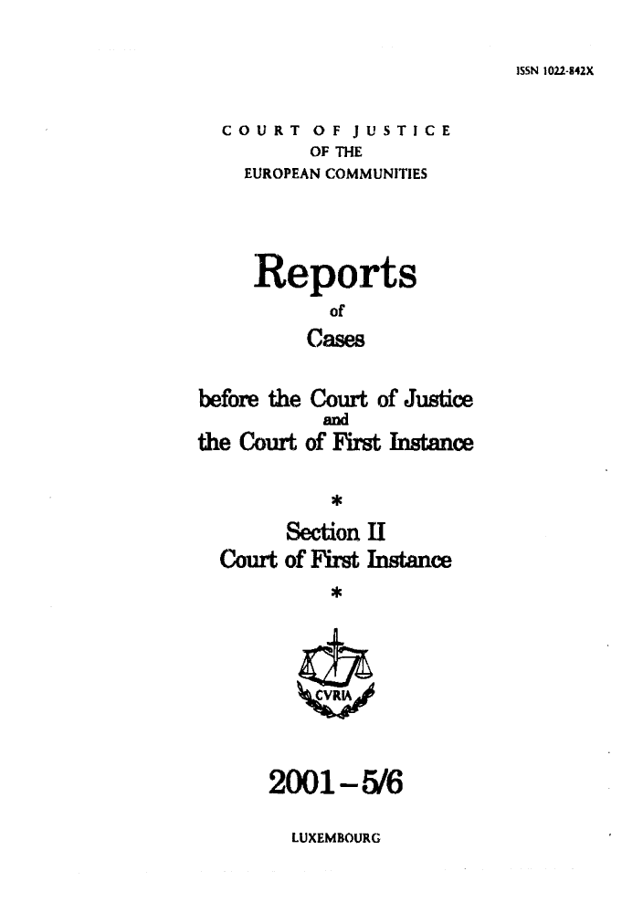 handle is hein.intyb/rrjucfis0051 and id is 1 raw text is: ISSN 1022-842X

COURT OF JUSTICE
OF THE
EUROPEAN COMMUNITIES

Reports
of
Cases
before the Court of Justice

the Court

and
of First Instance

*

Section II
Court of First Instance

2001-5/6

LUXEMBOURG


