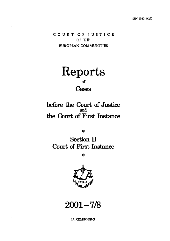 handle is hein.intyb/rrjucfis0052 and id is 1 raw text is: ISSN 1022-842X

COURT OF JUSTICE
OF THE
EUROPEAN COMMUNITIES

Reports
of
Cases

before the
the Court

Court of Justice
and
of First Instance

Section II
Court of First Instance

2001-7/8

LUXEMBOURG



