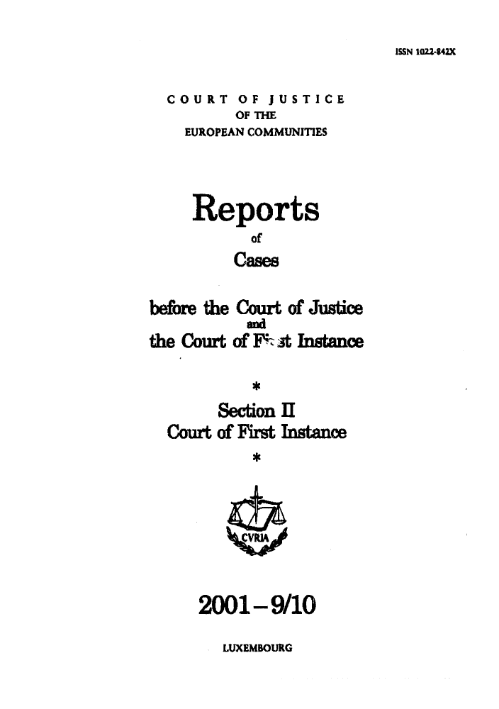 handle is hein.intyb/rrjucfis0053 and id is 1 raw text is: ISSN 1022-842X

COURT OF JUSTICE
OF THE
EUROPEAN COMMUNITIES
Reports
of
Cases
before the Court of Justice
the Court of Fz at Instance
Section II
Court of First Instance
*

2001-9/10

LUXEMBOURG


