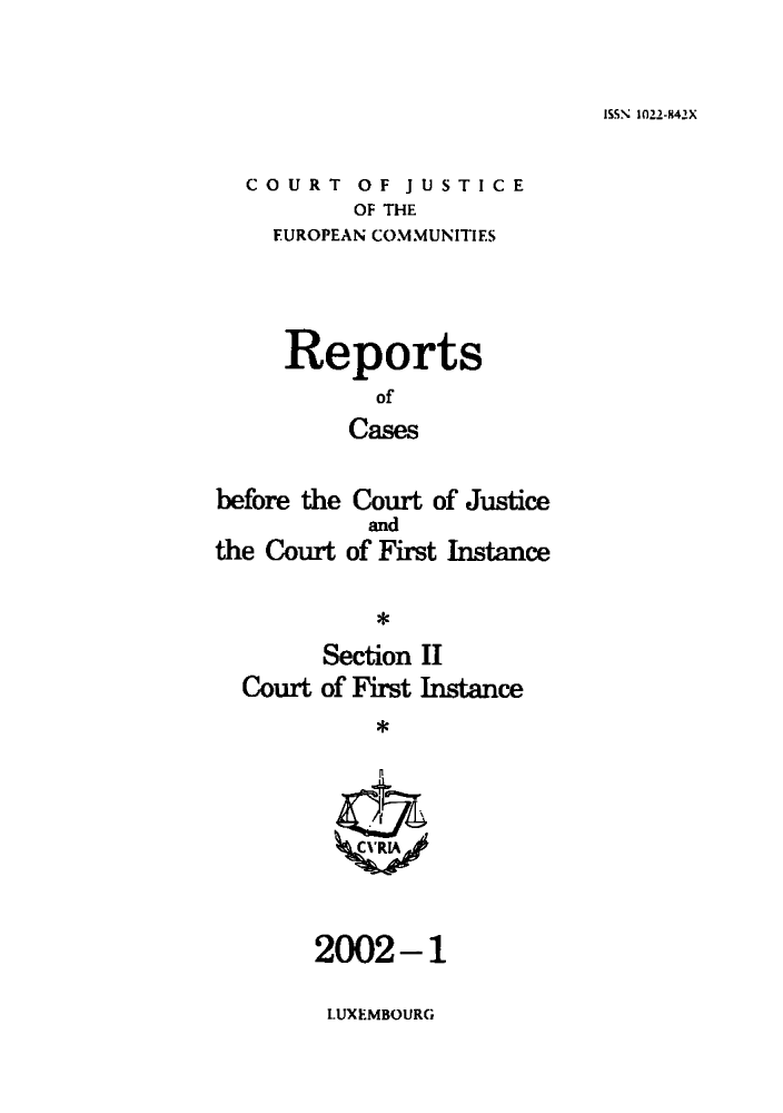 handle is hein.intyb/rrjucfis0056 and id is 1 raw text is: ISSN 1022-842X

COURT OF JUSTICE
OF THE
EUROPEAN COMMUNITIES

Reports
of
Cases
before the Court of Justice

the Court

and
of First Instance

*
Section II
Court of First Instance
*

2002-1
LUXEMBOURG


