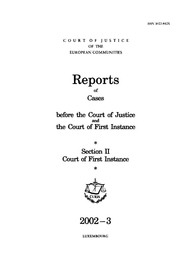 handle is hein.intyb/rrjucfis0058 and id is 1 raw text is: ISSN )(122-842X

COURT OF JUSTICE
OF THE
EUROPEAN COMMUNITIES

Reports
of
Cases
before the Court of Justice

the Court

and
of First Instance

*

Section II
Court of First Instance
*C'RA

2002-3
LUXEMBOURG



