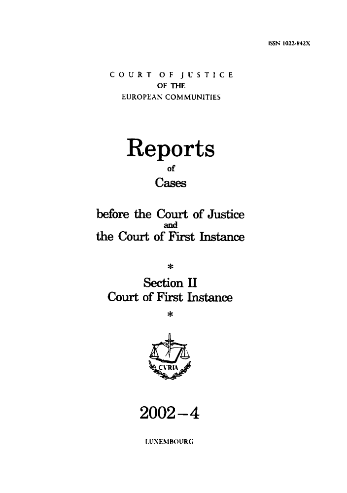 handle is hein.intyb/rrjucfis0059 and id is 1 raw text is: ISSN 1022-842X

COURT OF JUSTICE
OF THE
EUROPEAN COMMUNITIES

Reports
of
Cases
before the Court of Justice
and
the Court of First Instance
Section II
Court of First Instance

2002-4
LUXEMBOURG


