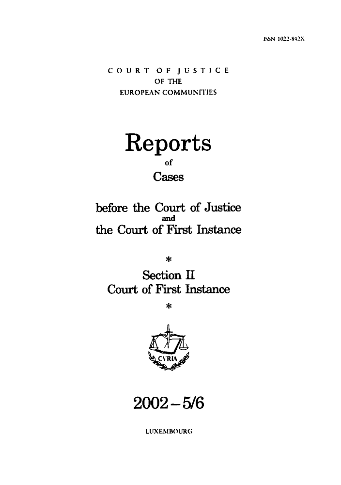 handle is hein.intyb/rrjucfis0060 and id is 1 raw text is: ISSN 1022-842X

COURT OF JUSTICE
OF THE
EUROPEAN COMMUNITIES

Reports
of
Cases
before the Court of Justice

the Court

and
of First Instance

*

Section II
Court of First Instance
*VI

2002-5/6

LUXEMBOURG


