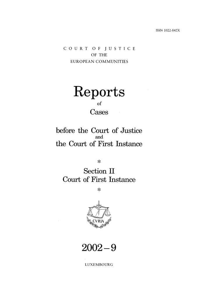 handle is hein.intyb/rrjucfis0062 and id is 1 raw text is: ISSN 1022-842X

COURT OF JUSTICE
OF THE
EUROPEAN COMMUNITIES

Reports
of
Cases
before the Court of Justice

the Court

and
of First Instance

*

Section II
Court of First Instance
CVRIA

2002-9
LUXEMBOURG


