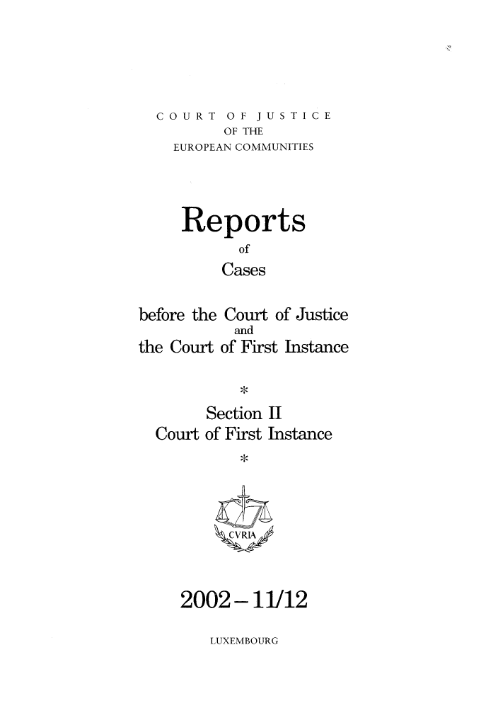 handle is hein.intyb/rrjucfis0064 and id is 1 raw text is: COURT OF JUSTICE
OF THE
EUROPEAN COMMUNITIES
Reports
of
Cases
before the Court of Justice
and
the Court of First Instance

Section II
Court of First Instance
C4 VRIA/

2002- 11/12

LUXEMBOURG



