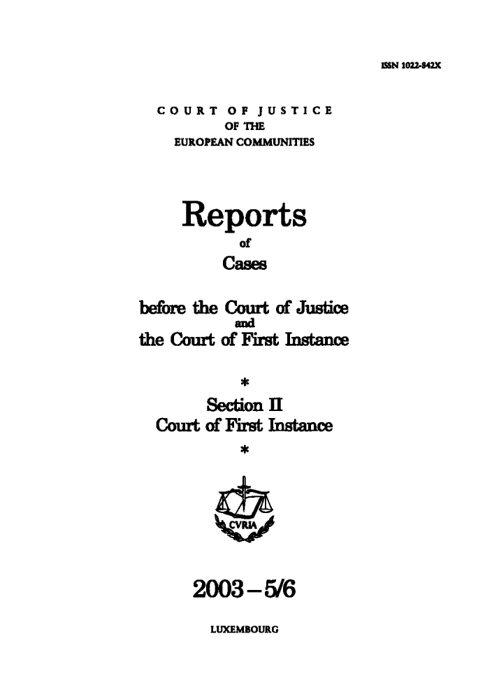 handle is hein.intyb/rrjucfis0068 and id is 1 raw text is: mIN 1022842

COURT OF JUSTICE
OF THE
EUROPEAN COMMUNITIES
Reports
of
Cases
before the Court of Justice
and
the Court of First Instance
Section I
Court of First Instance
*

2003-5/6

LUXEMBOURG


