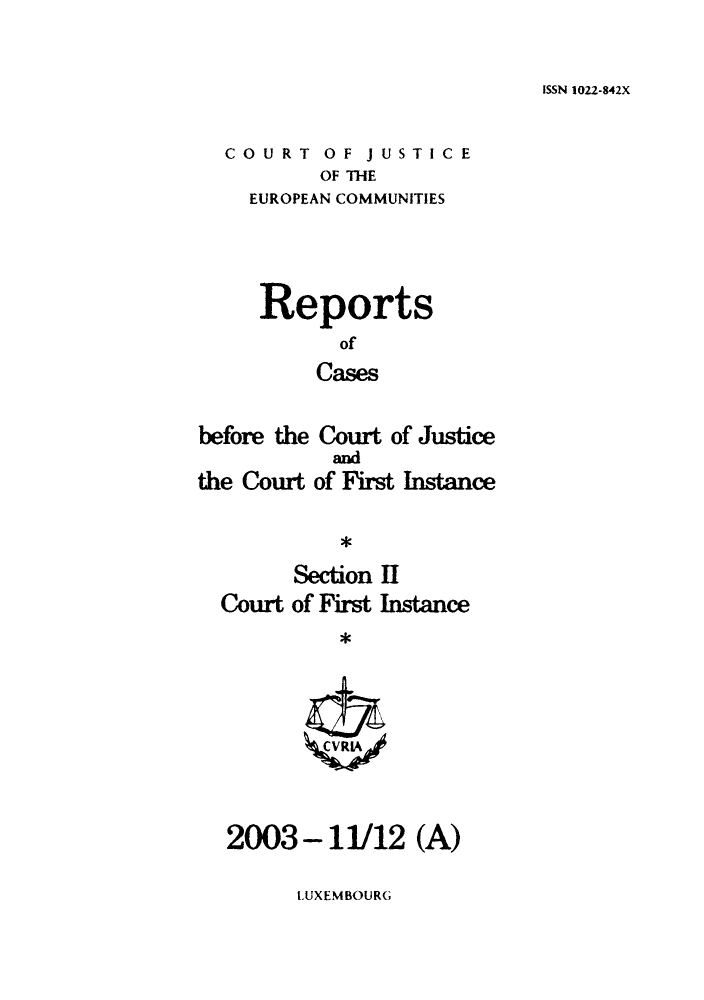 handle is hein.intyb/rrjucfis0073 and id is 1 raw text is: ISSN 1022-842X

COURT OF JUSTICE
OF THE
EUROPEAN COMMUNITIES
Reports
of
Cases
before the Court of Justice
and
the Court of First Instance
Section II
Court of First Instance
2003 - 11/12 (A)

LUXEMBOURG


