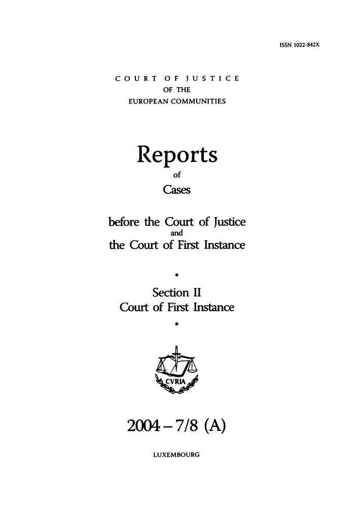 handle is hein.intyb/rrjucfis0078 and id is 1 raw text is: ISSN 1022-842X

COURT OF JUSTICE
OF THE
EUROPEAN COMMUNITIES

Reports
of
Cases
before the Court of Justice

the Court

and
of First Instance

*

Section H
Court of First Instance
2004 - 7/8 (A)

LUXEMBOURG


