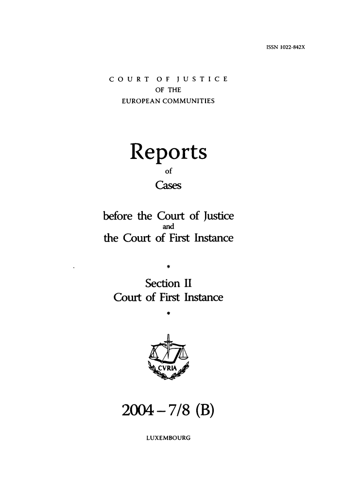 handle is hein.intyb/rrjucfis0079 and id is 1 raw text is: ISSN 1022-842X

COURT OF JUSTICE
OF THE
EUROPEAN COMMUNITIES

Reports
of
Cases
before the Court of Justice
and
the Court of First Instance
Section II
Court of First Instance
2004 - 7/8 (B)

LUXEMBOURG


