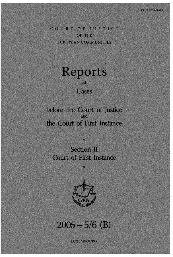 handle is hein.intyb/rrjucfis0085 and id is 1 raw text is: COURT O F JUSTICE
OF THE
EUROPEAN COMMUNITIES
Reports
of
Cases
before the Court of justice
and
the Court of First Instance
Section II
Court of First Instance
2005 - 5/6 (B)
LUXEM11OURG


