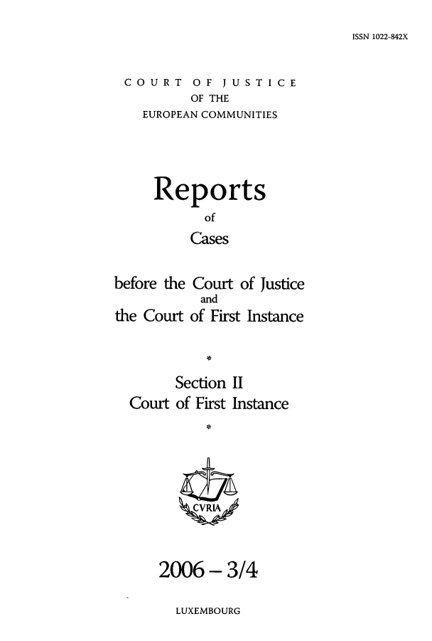 handle is hein.intyb/rrjucfis0092 and id is 1 raw text is: ISSN 1022-842X

COURT OF JUSTICE
OF THE
EUROPEAN COMMUNITIES

Reports
of
Cases
before the Court of Justice
and
the Court of First Instance
Section II
Court of First Instance
2006 - 3/4

LUXEMBOURG



