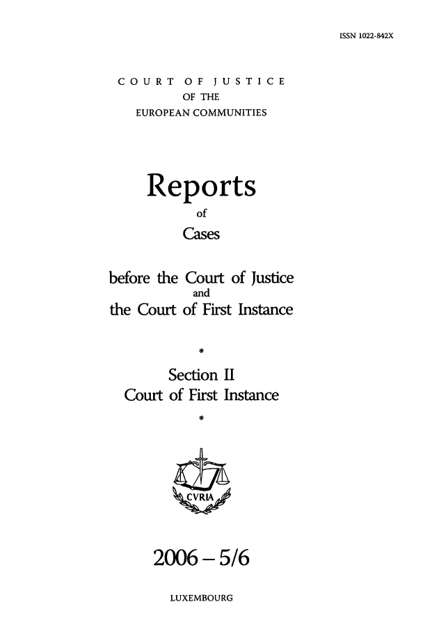 handle is hein.intyb/rrjucfis0093 and id is 1 raw text is: ISSN 1022-842X

COURT OF JUSTICE
OF THE
EUROPEAN COMMUNITIES
Reports
of
Cases
before the Court of Justice
and
the Court of First Instance
Section II
Court of First Instance
2006 - 5/6

LUXEMBOURG


