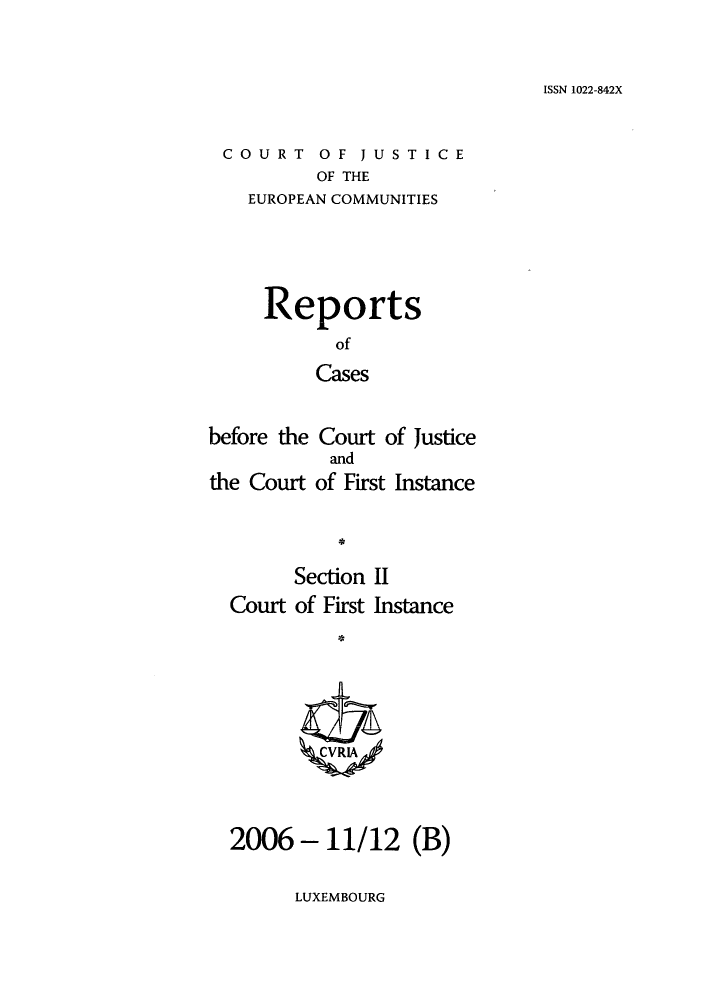 handle is hein.intyb/rrjucfis0098 and id is 1 raw text is: ISSN 1022-842X

COURT OF JUSTICE
OF THE
EUROPEAN COMMUNITIES

Reports
of
Cases
before the Court of Justice
and
the Court of First Instance
Section II
Court of First Instance
2006 - 11/12 (B)

LUXEMBOURG


