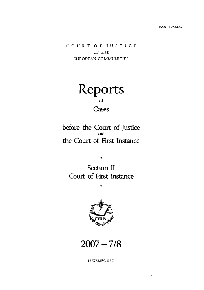 handle is hein.intyb/rrjucfis0102 and id is 1 raw text is: ISSN 1022-842X

COURT OF JUSTICE
OF THE
EUROPEAN COMMUNITIES

Reports
of
Cases
before the Court of Justice
and
the Court of First Instance
Section II
Court of First Instance
ZCVRIA

2007 - 7/8

LUXEMBOURG


