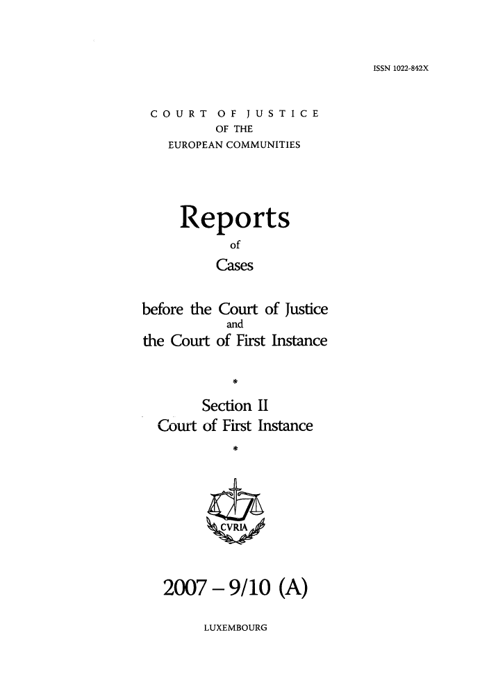 handle is hein.intyb/rrjucfis0103 and id is 1 raw text is: ISSN 1022-842X

COURT OF JUSTICE
OF THE
EUROPEAN COMMUNITIES

Reports
of
Cases
before the Court of Justice
and
the Court of First Instance
Section II
Court of First Instance
CVR;IA

2007 - 9/10 (A)

LUXEMBOURG


