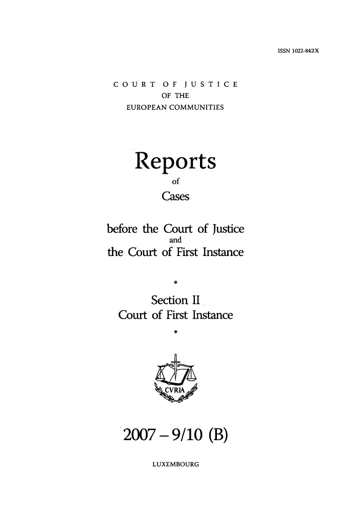 handle is hein.intyb/rrjucfis0104 and id is 1 raw text is: ISSN 1022-842X

COURT OF JUSTICE
OF THE
EUROPEAN COMMUNITIES

Reports
of
Cases
before the Court of Justice
and
the Court of First Instance
Section II
Court of First Instance
ZCVRLA

2007 - 9/10 (B)

LUXEMBOURG


