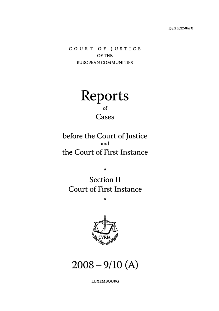 handle is hein.intyb/rrjucfis0110 and id is 1 raw text is: ISSN 1022-842X

COURT OF JUSTICE
OF THE
EUROPEAN COMMUNITIES

Reports
of
Cases
before the Court of Justice
and
the Court of First Instance
Section II
Court of First Instance
ZCVRIA4

2008 - 9/10 (A)

LUXEMBOURG


