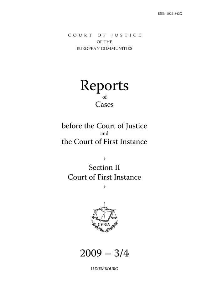 handle is hein.intyb/rrjucfis0115 and id is 1 raw text is: ISSN 1022-842X

COURT OF JUSTICE
OF THE
EUROPEAN COMMUNITIES

Reports
of
Cases
before the Court of Justice
and
the Court of First Instance
Section II
Court of First Instance

-3/4

LUXEMBOURG

2009


